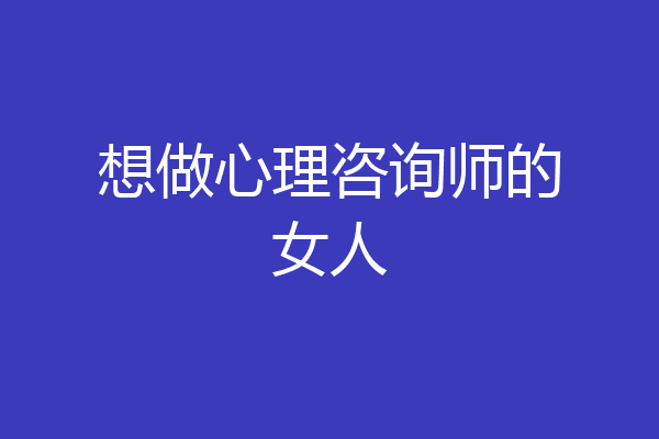 想做心理咨询师的女人