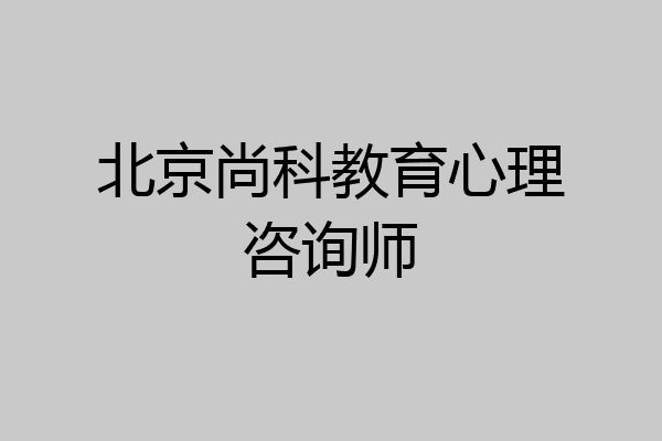 北京尚科教育心理咨询师