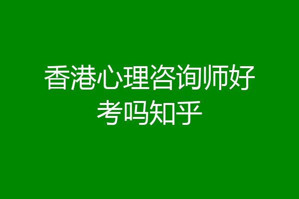 香港心理咨询师好考吗知乎