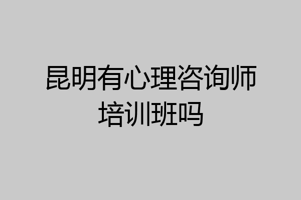 昆明有心理咨询师培训班吗