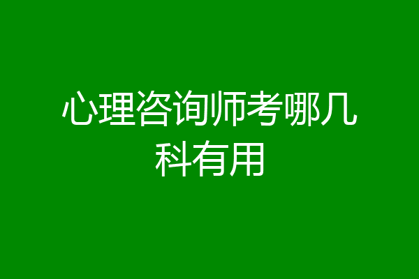 心理咨询师考哪几科有用