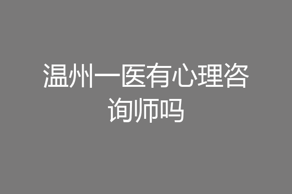 温州一医有心理咨询师吗