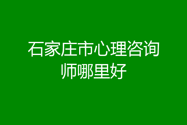 石家庄市心理咨询师哪里好
