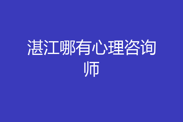 湛江哪有心理咨询师