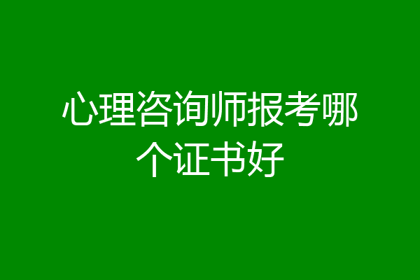 心理咨询师报考哪个证书好