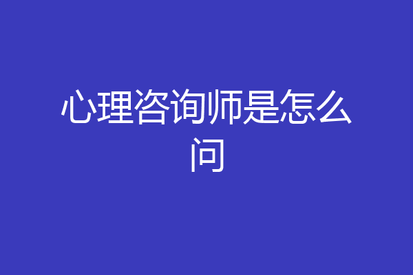 心理咨询师是怎么问