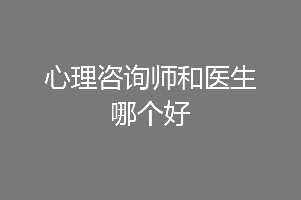 心理咨询师和医生哪个好
