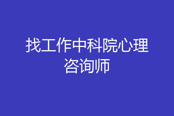 找工作中科院心理咨询师