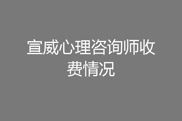 宣威心理咨询师收费情况