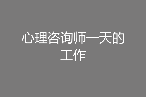 心理咨询师一天的工作
