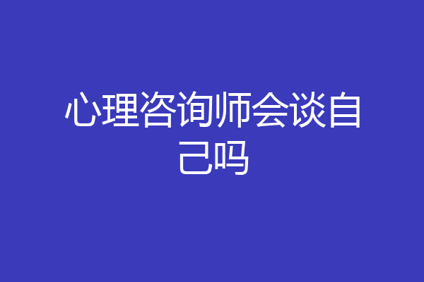 心理咨询师会谈自己吗