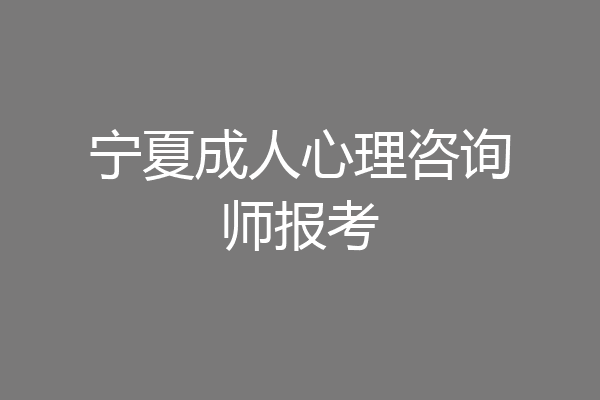 宁夏成人心理咨询师报考