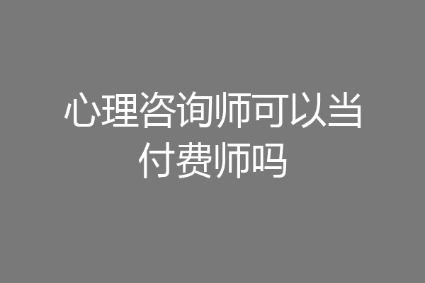 心理咨询师可以当付费师吗
