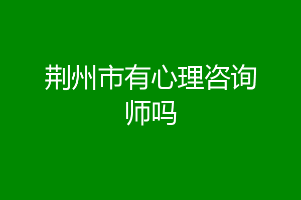 荆州市有心理咨询师吗
