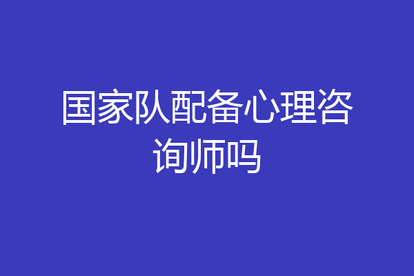 国家队配备心理咨询师吗
