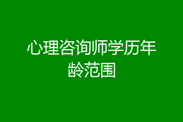 心理咨询师学历年龄范围