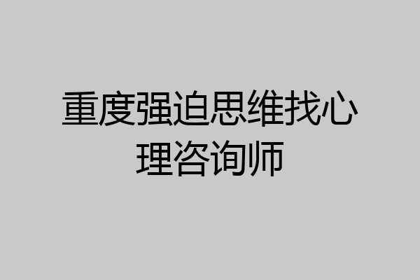 重度强迫思维找心理咨询师