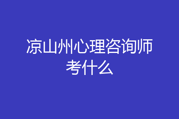 凉山州心理咨询师考什么