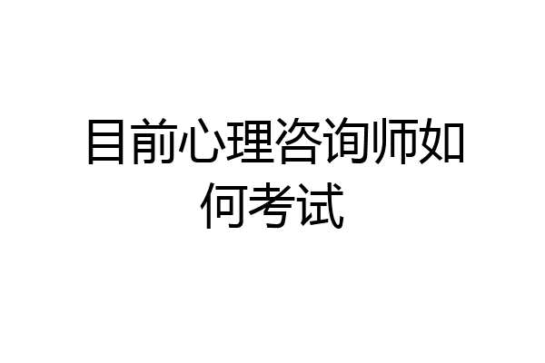 目前心理咨询师如何考试