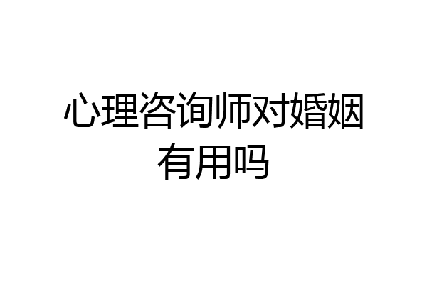心理咨询师对婚姻有用吗