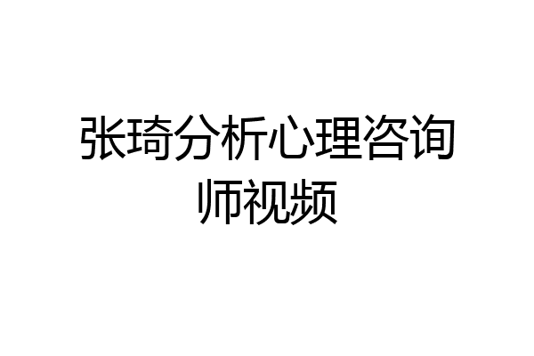 张琦分析心理咨询师视频