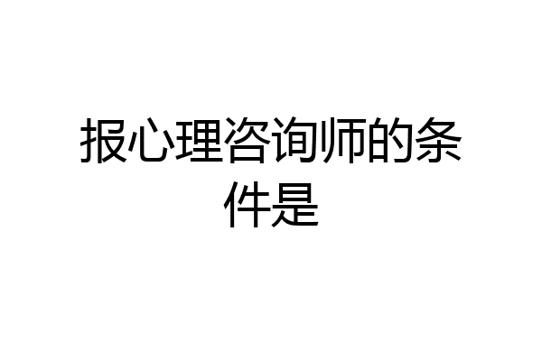 报心理咨询师的条件是