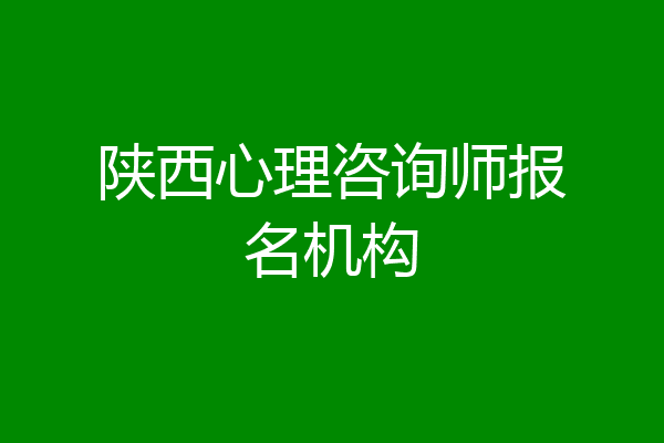 陕西心理咨询师报名机构