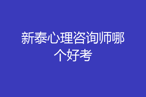 新泰心理咨询师哪个好考
