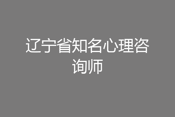 辽宁省知名心理咨询师