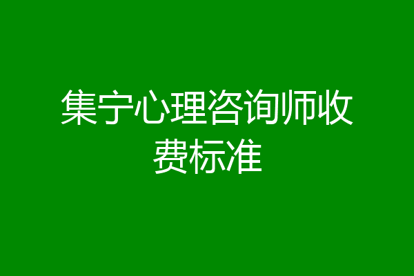 集宁心理咨询师收费标准