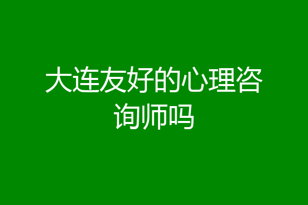 大连友好的心理咨询师吗