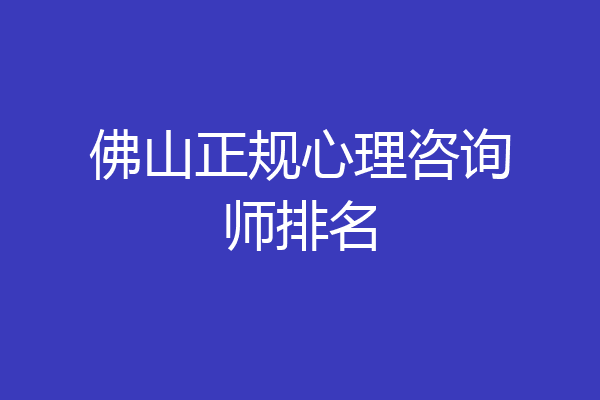 佛山正规心理咨询师排名