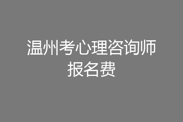 温州考心理咨询师报名费