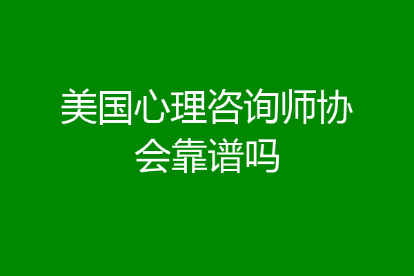 美国心理咨询师协会靠谱吗