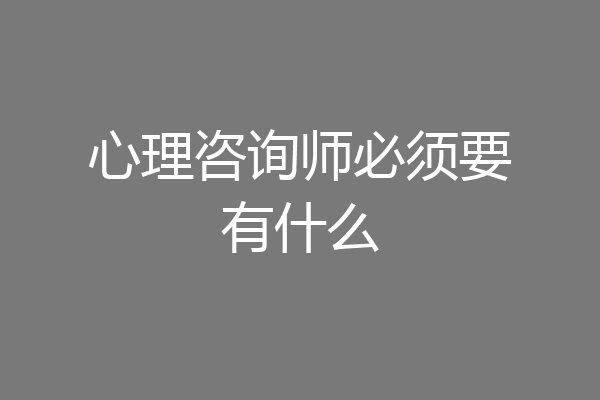 心理咨询师必须要有什么