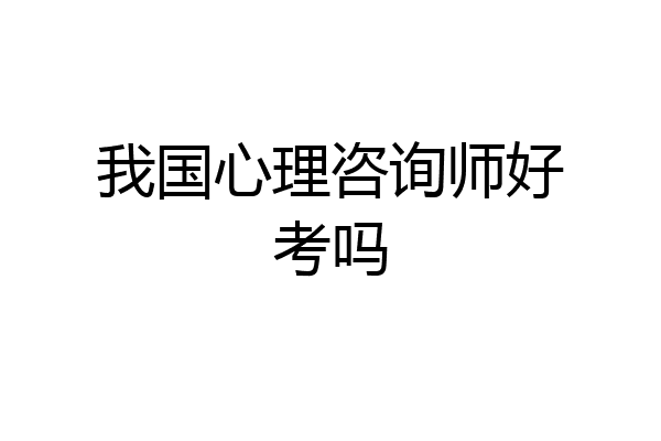 我国心理咨询师好考吗