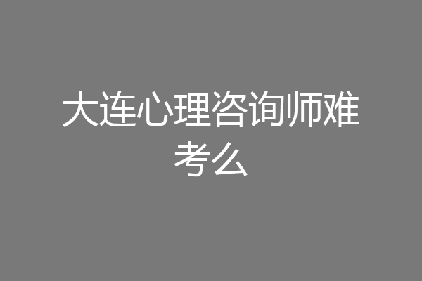 大连心理咨询师难考么