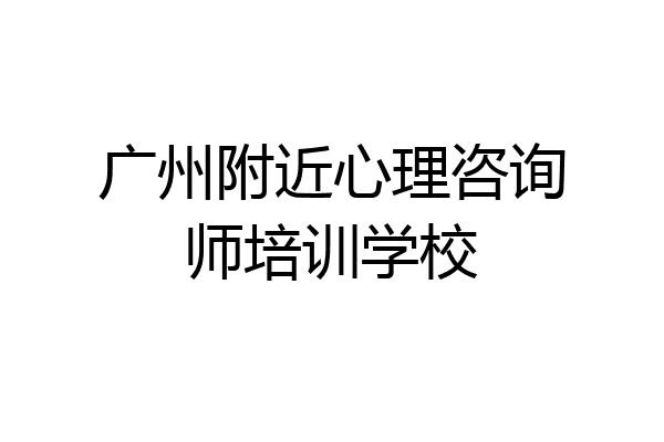 广州附近心理咨询师培训学校