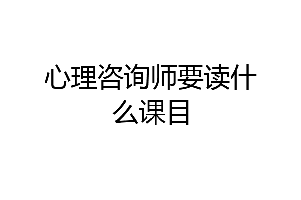 心理咨询师要读什么课目