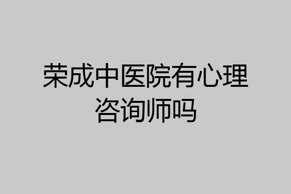 荣成中医院有心理咨询师吗