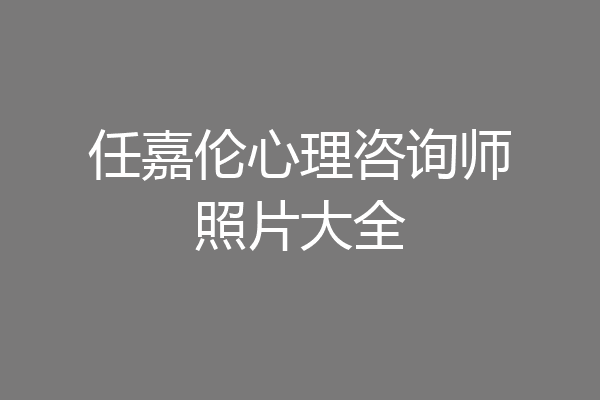 任嘉伦心理咨询师照片大全