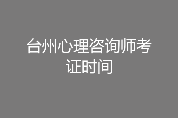 台州心理咨询师考证时间