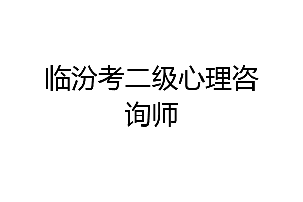 临汾考二级心理咨询师