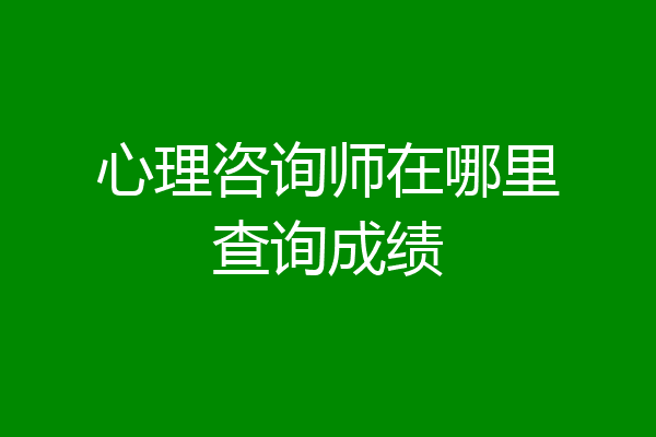 心理咨询师在哪里查询成绩