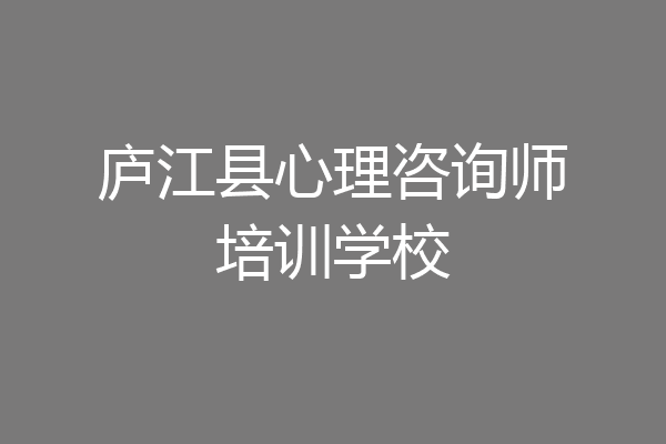 庐江县心理咨询师培训学校