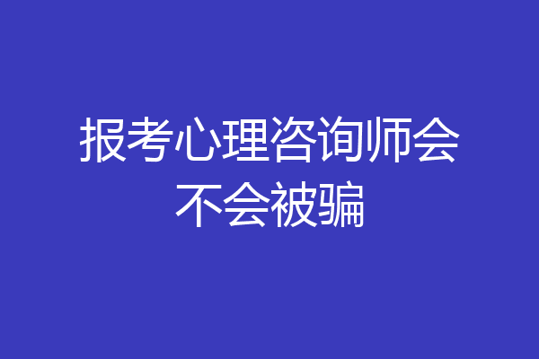 报考心理咨询师会不会被骗