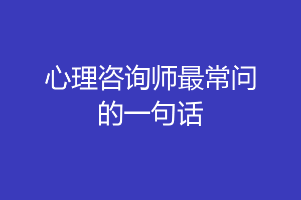 心理咨询师最常问的一句话