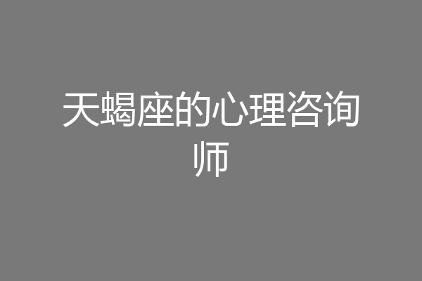 天蝎座的心理咨询师