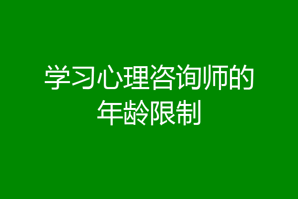 学习心理咨询师的年龄限制