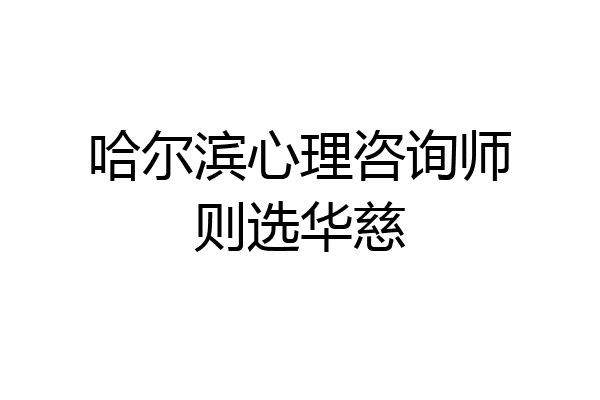 哈尔滨心理咨询师则选华慈